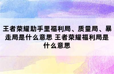 王者荣耀助手里福利局、质量局、暴走局是什么意思 王者荣耀福利局是什么意思